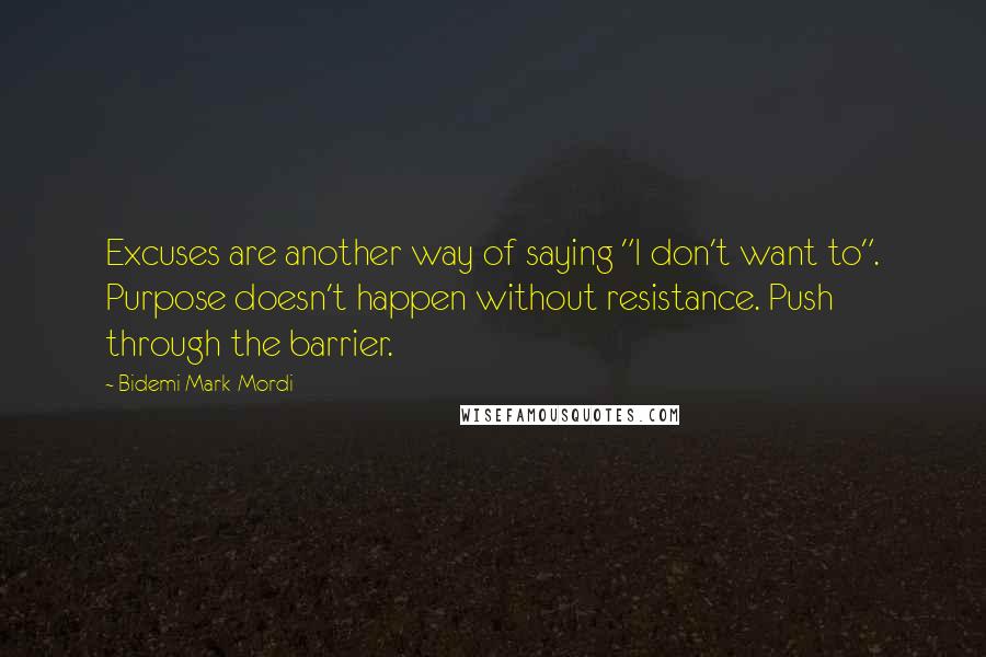 Bidemi Mark-Mordi Quotes: Excuses are another way of saying "I don't want to". Purpose doesn't happen without resistance. Push through the barrier.