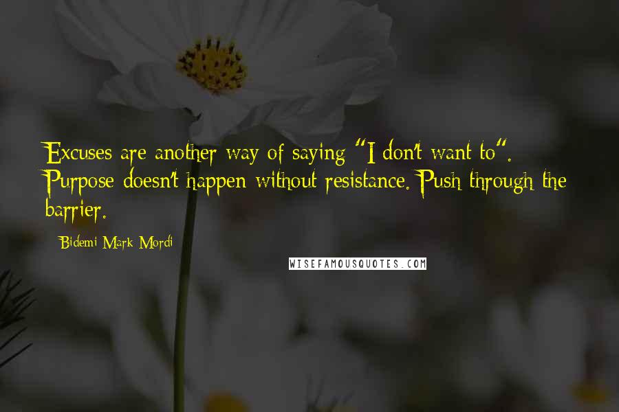 Bidemi Mark-Mordi Quotes: Excuses are another way of saying "I don't want to". Purpose doesn't happen without resistance. Push through the barrier.