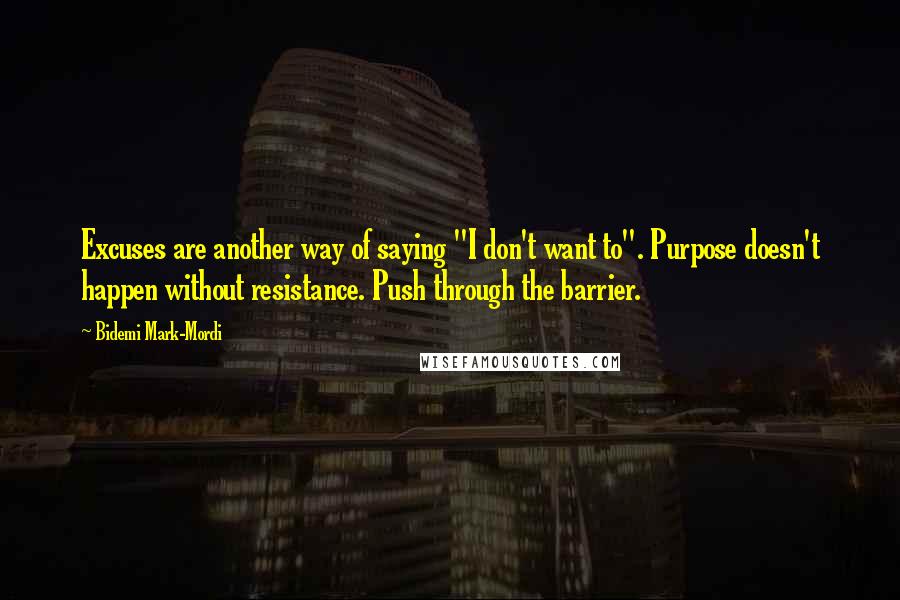 Bidemi Mark-Mordi Quotes: Excuses are another way of saying "I don't want to". Purpose doesn't happen without resistance. Push through the barrier.