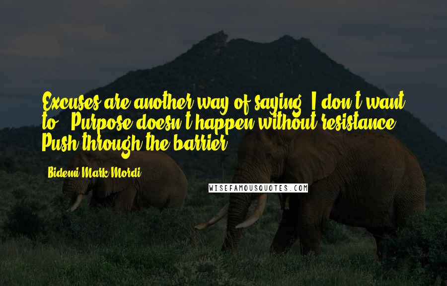 Bidemi Mark-Mordi Quotes: Excuses are another way of saying "I don't want to". Purpose doesn't happen without resistance. Push through the barrier.