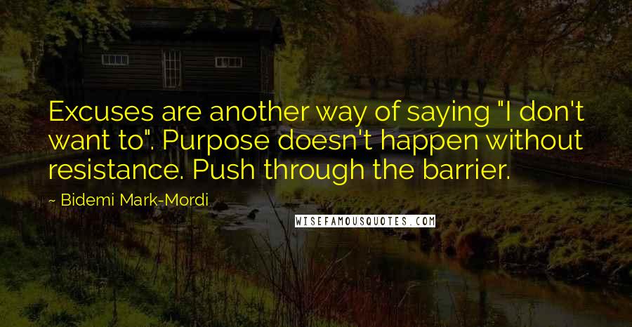 Bidemi Mark-Mordi Quotes: Excuses are another way of saying "I don't want to". Purpose doesn't happen without resistance. Push through the barrier.