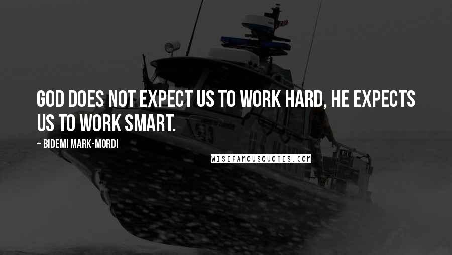 Bidemi Mark-Mordi Quotes: God does not expect us to work hard, he expects us to work smart.