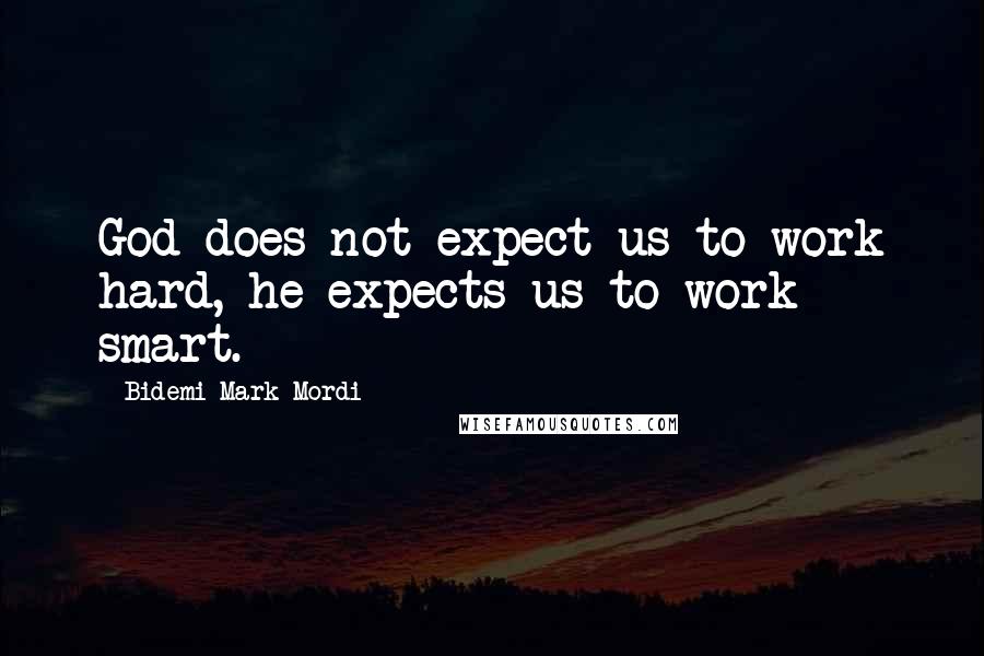 Bidemi Mark-Mordi Quotes: God does not expect us to work hard, he expects us to work smart.