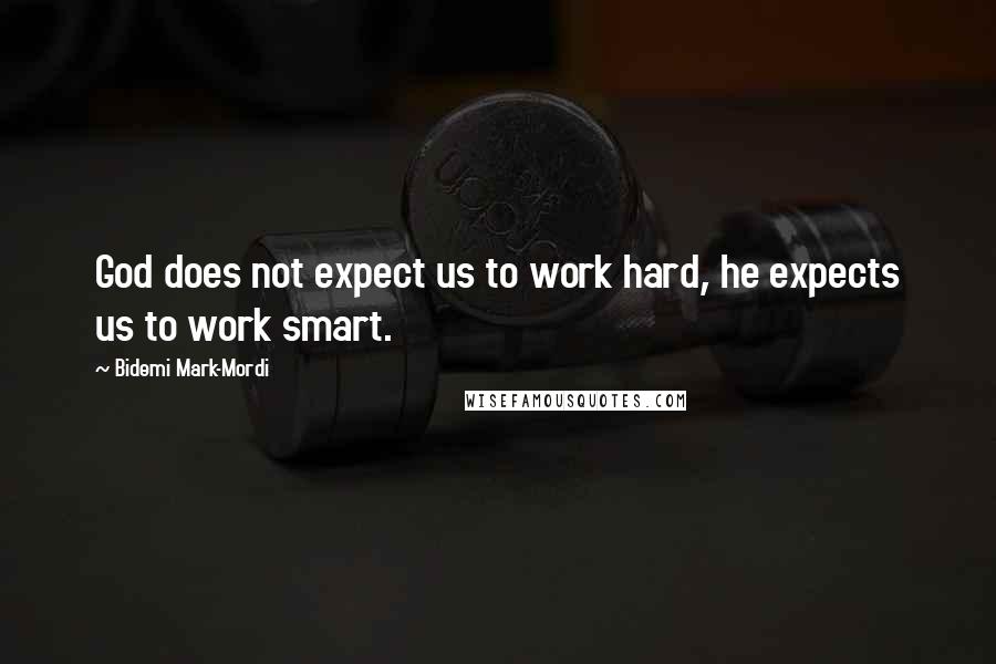 Bidemi Mark-Mordi Quotes: God does not expect us to work hard, he expects us to work smart.