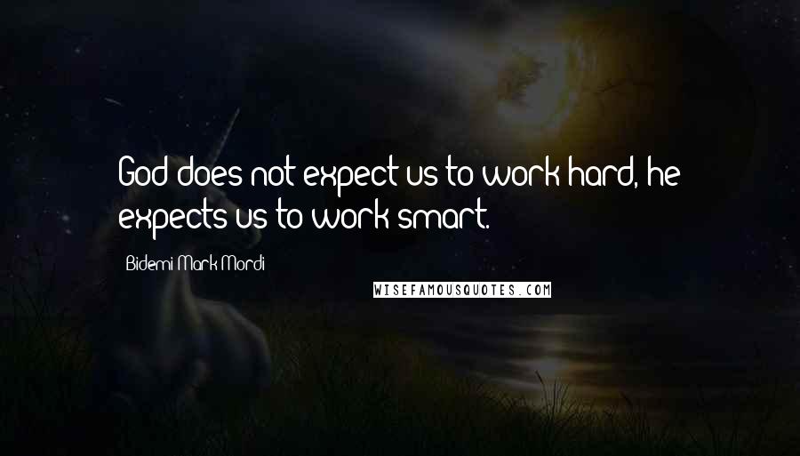 Bidemi Mark-Mordi Quotes: God does not expect us to work hard, he expects us to work smart.