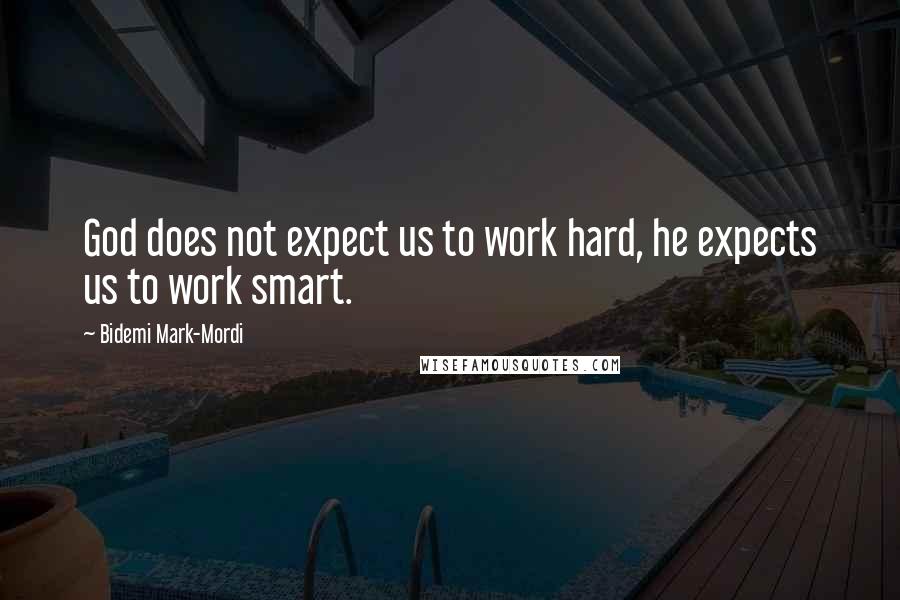 Bidemi Mark-Mordi Quotes: God does not expect us to work hard, he expects us to work smart.