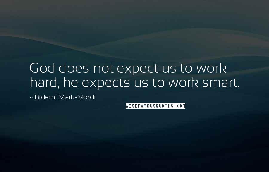 Bidemi Mark-Mordi Quotes: God does not expect us to work hard, he expects us to work smart.