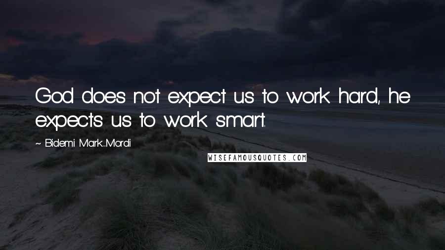 Bidemi Mark-Mordi Quotes: God does not expect us to work hard, he expects us to work smart.