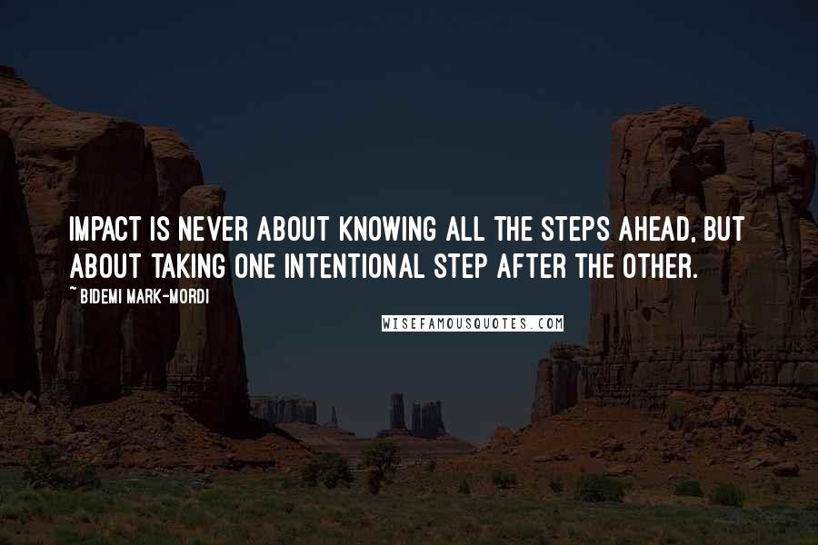 Bidemi Mark-Mordi Quotes: Impact is never about knowing all the steps ahead, but about taking one intentional step after the other.