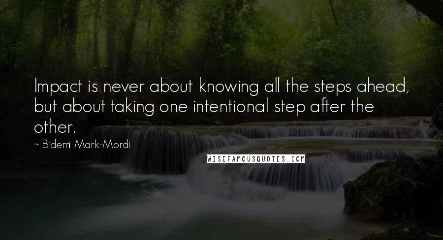 Bidemi Mark-Mordi Quotes: Impact is never about knowing all the steps ahead, but about taking one intentional step after the other.