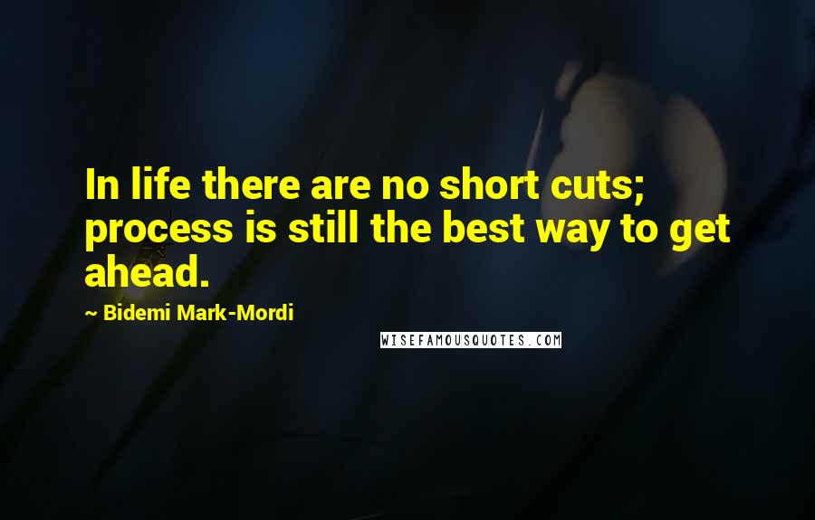 Bidemi Mark-Mordi Quotes: In life there are no short cuts; process is still the best way to get ahead.