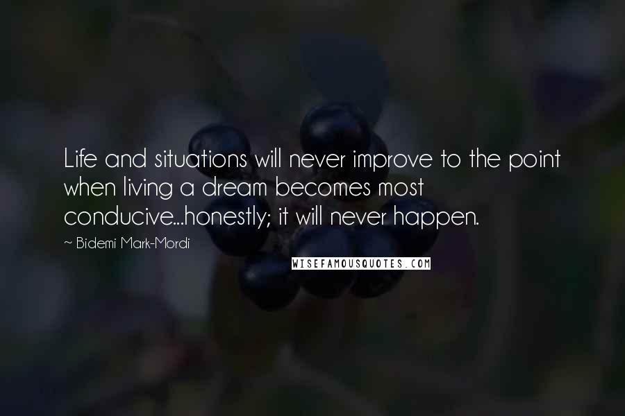 Bidemi Mark-Mordi Quotes: Life and situations will never improve to the point when living a dream becomes most conducive...honestly; it will never happen.