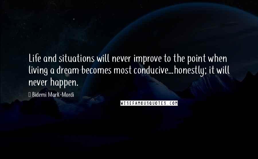 Bidemi Mark-Mordi Quotes: Life and situations will never improve to the point when living a dream becomes most conducive...honestly; it will never happen.