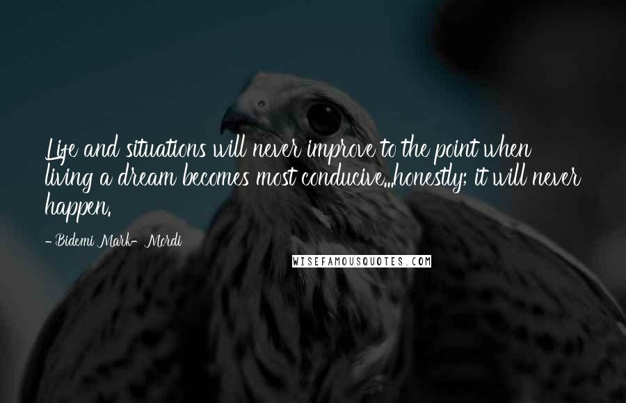 Bidemi Mark-Mordi Quotes: Life and situations will never improve to the point when living a dream becomes most conducive...honestly; it will never happen.