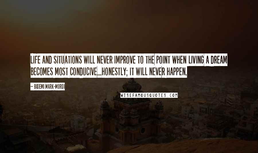 Bidemi Mark-Mordi Quotes: Life and situations will never improve to the point when living a dream becomes most conducive...honestly; it will never happen.