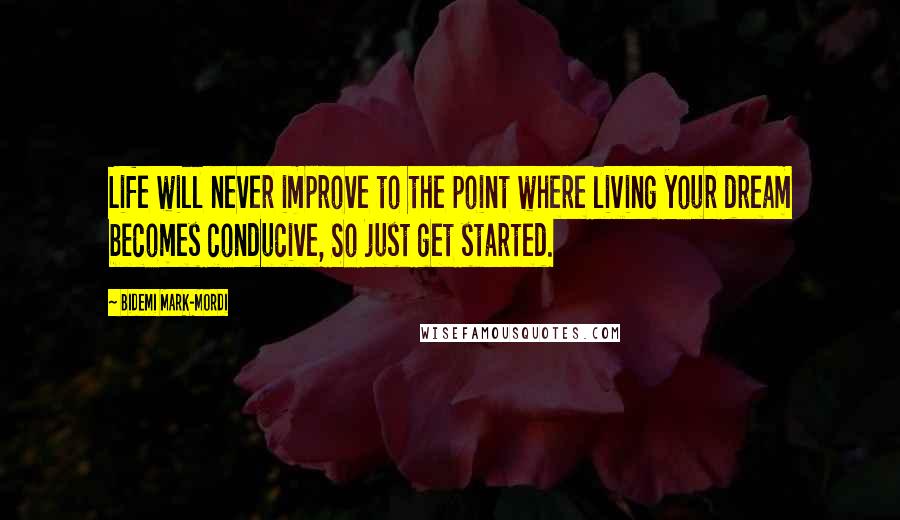 Bidemi Mark-Mordi Quotes: Life will never improve to the point where living your dream becomes conducive, So just get started.