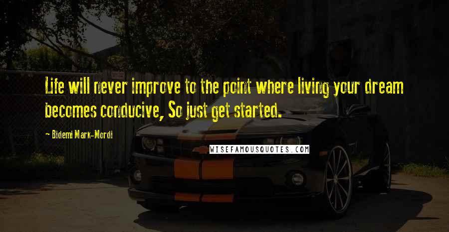 Bidemi Mark-Mordi Quotes: Life will never improve to the point where living your dream becomes conducive, So just get started.