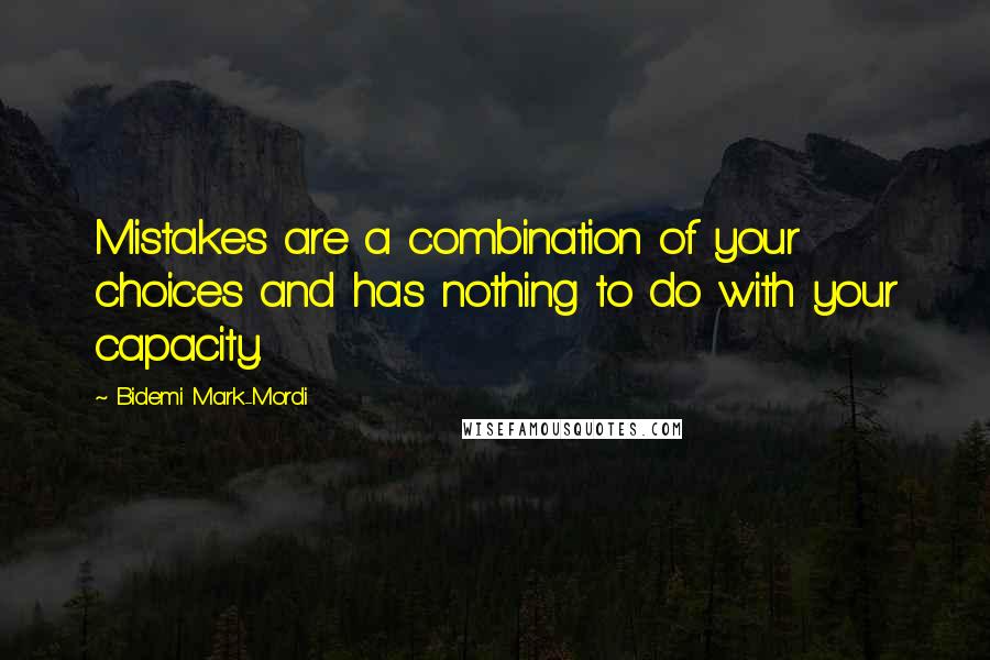 Bidemi Mark-Mordi Quotes: Mistakes are a combination of your choices and has nothing to do with your capacity.