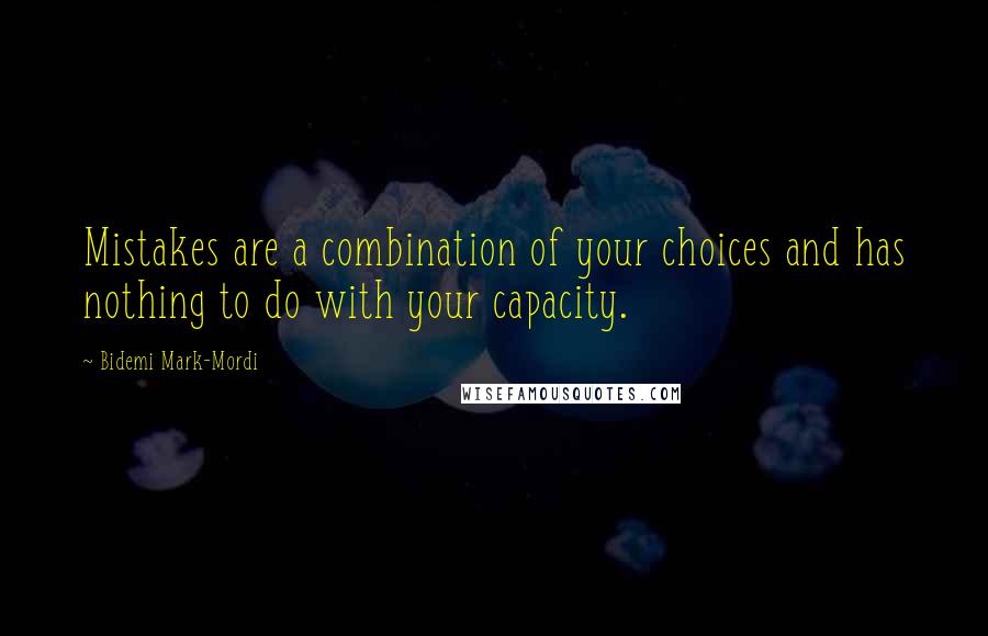 Bidemi Mark-Mordi Quotes: Mistakes are a combination of your choices and has nothing to do with your capacity.