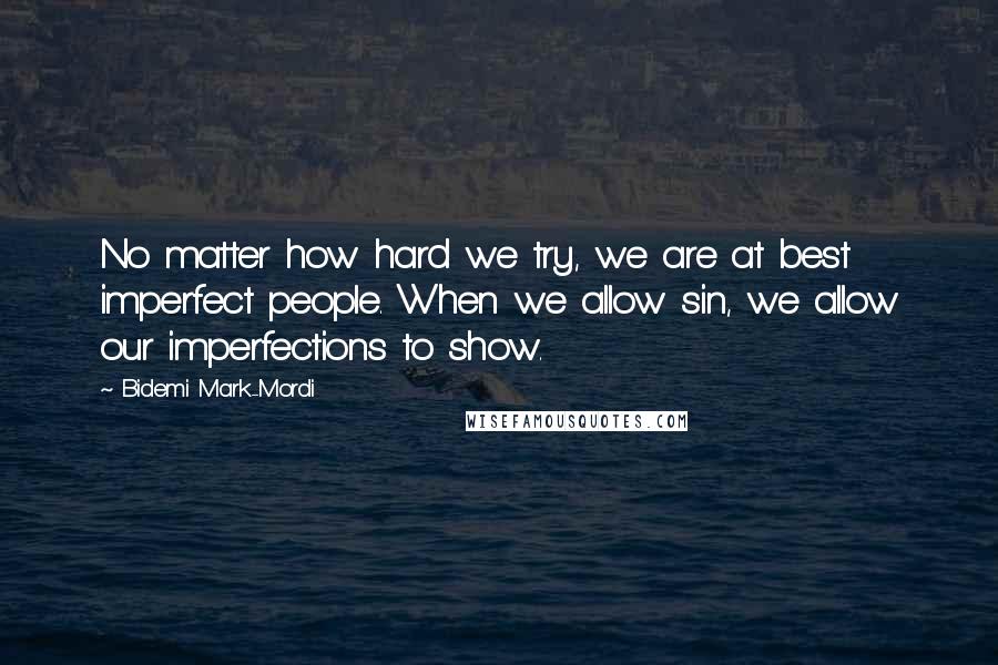 Bidemi Mark-Mordi Quotes: No matter how hard we try, we are at best imperfect people. When we allow sin, we allow our imperfections to show.