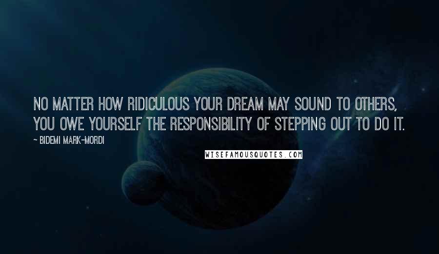 Bidemi Mark-Mordi Quotes: No matter how ridiculous your dream may sound to others, you owe yourself the responsibility of stepping out to do it.