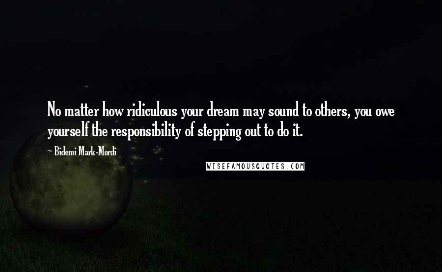 Bidemi Mark-Mordi Quotes: No matter how ridiculous your dream may sound to others, you owe yourself the responsibility of stepping out to do it.