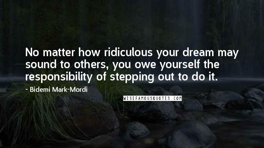 Bidemi Mark-Mordi Quotes: No matter how ridiculous your dream may sound to others, you owe yourself the responsibility of stepping out to do it.