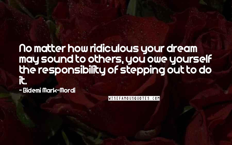 Bidemi Mark-Mordi Quotes: No matter how ridiculous your dream may sound to others, you owe yourself the responsibility of stepping out to do it.