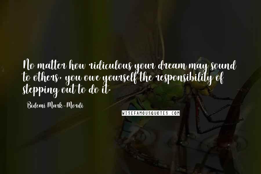 Bidemi Mark-Mordi Quotes: No matter how ridiculous your dream may sound to others, you owe yourself the responsibility of stepping out to do it.