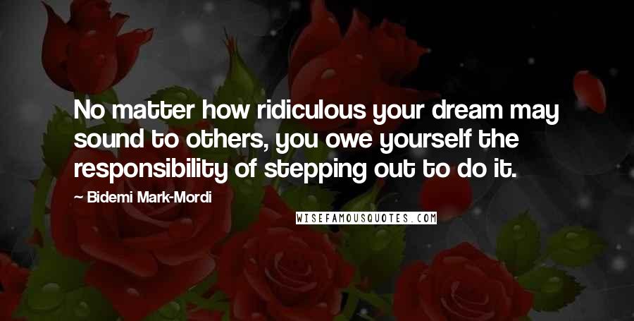 Bidemi Mark-Mordi Quotes: No matter how ridiculous your dream may sound to others, you owe yourself the responsibility of stepping out to do it.