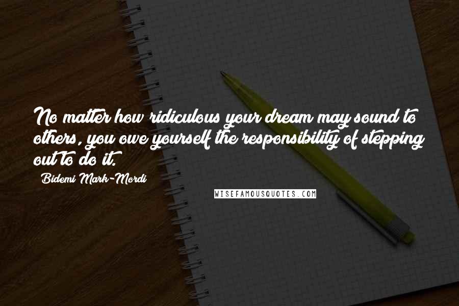 Bidemi Mark-Mordi Quotes: No matter how ridiculous your dream may sound to others, you owe yourself the responsibility of stepping out to do it.