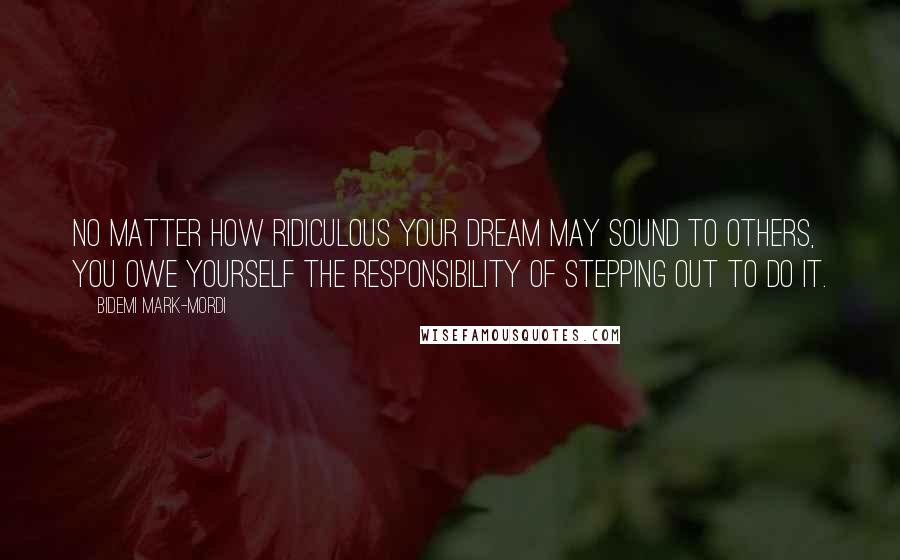 Bidemi Mark-Mordi Quotes: No matter how ridiculous your dream may sound to others, you owe yourself the responsibility of stepping out to do it.