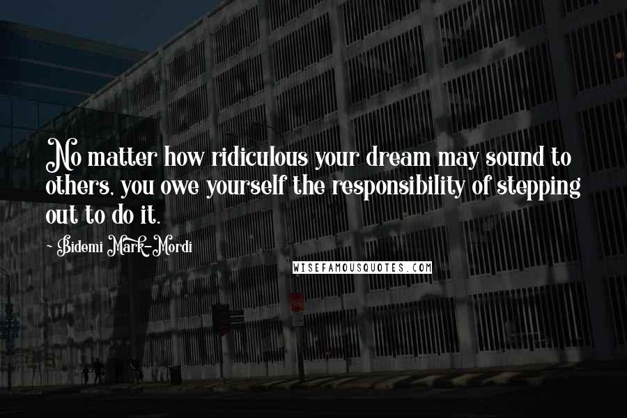 Bidemi Mark-Mordi Quotes: No matter how ridiculous your dream may sound to others, you owe yourself the responsibility of stepping out to do it.