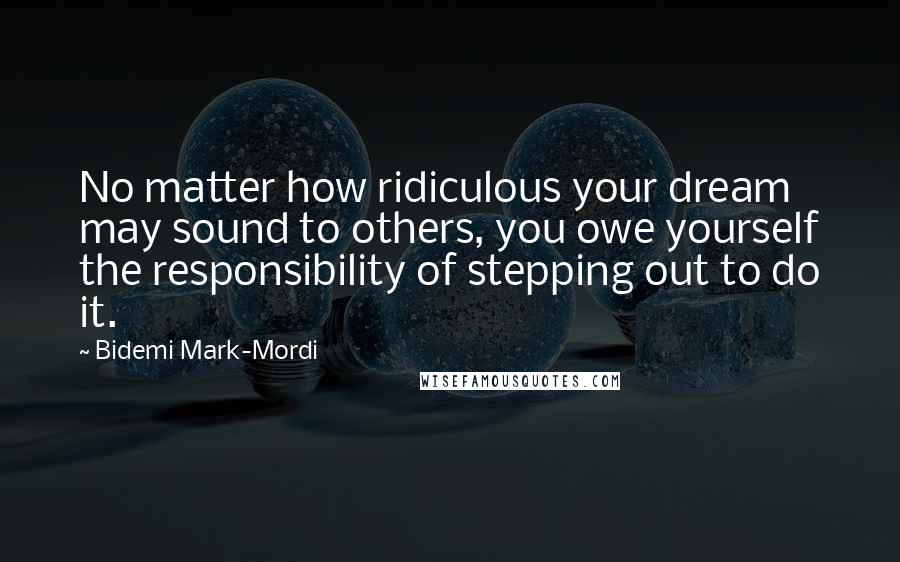 Bidemi Mark-Mordi Quotes: No matter how ridiculous your dream may sound to others, you owe yourself the responsibility of stepping out to do it.