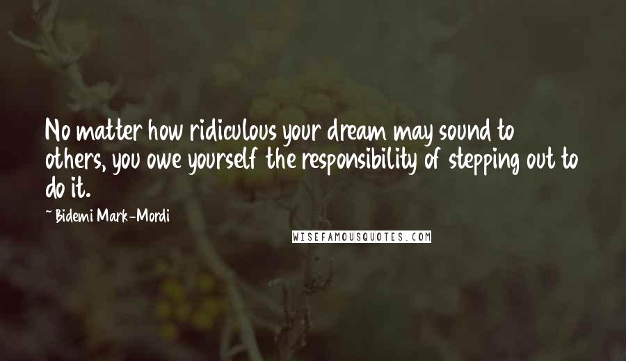 Bidemi Mark-Mordi Quotes: No matter how ridiculous your dream may sound to others, you owe yourself the responsibility of stepping out to do it.