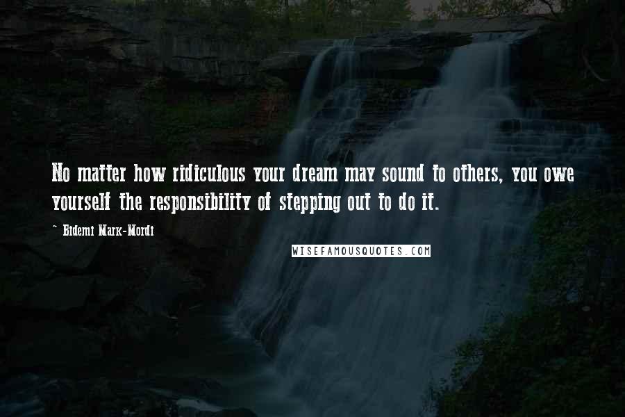 Bidemi Mark-Mordi Quotes: No matter how ridiculous your dream may sound to others, you owe yourself the responsibility of stepping out to do it.