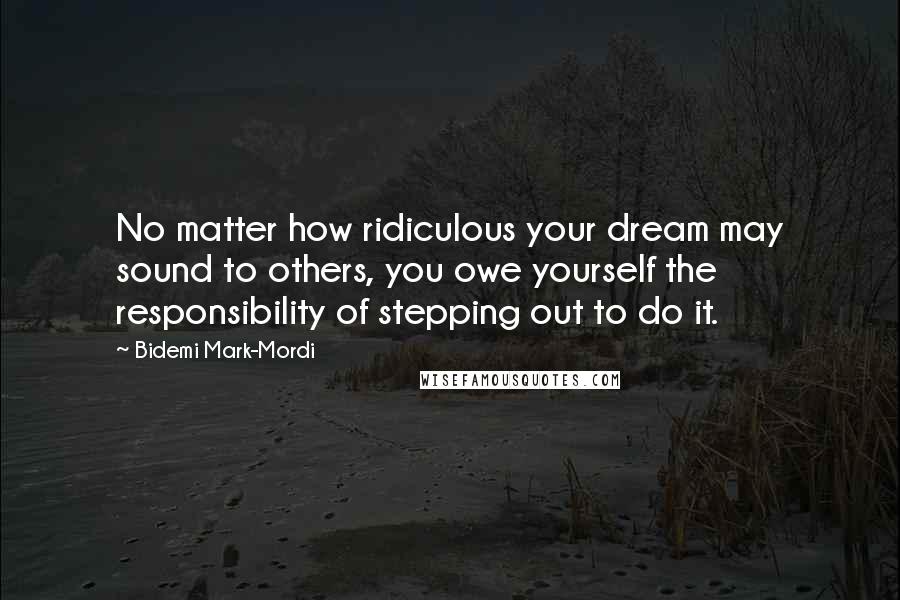 Bidemi Mark-Mordi Quotes: No matter how ridiculous your dream may sound to others, you owe yourself the responsibility of stepping out to do it.