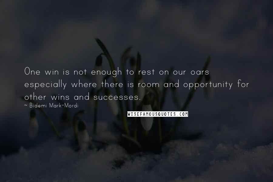 Bidemi Mark-Mordi Quotes: One win is not enough to rest on our oars especially where there is room and opportunity for other wins and successes.