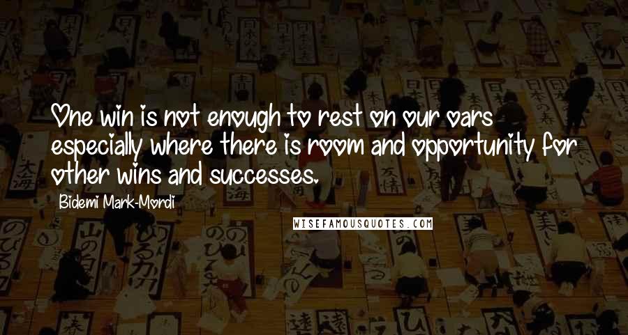 Bidemi Mark-Mordi Quotes: One win is not enough to rest on our oars especially where there is room and opportunity for other wins and successes.