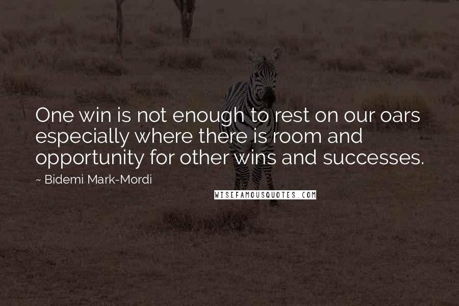 Bidemi Mark-Mordi Quotes: One win is not enough to rest on our oars especially where there is room and opportunity for other wins and successes.