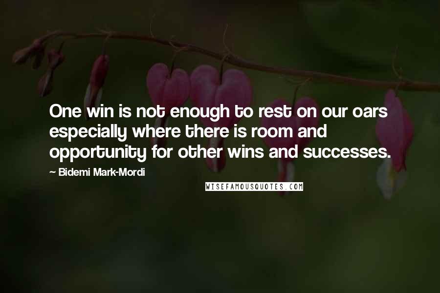 Bidemi Mark-Mordi Quotes: One win is not enough to rest on our oars especially where there is room and opportunity for other wins and successes.