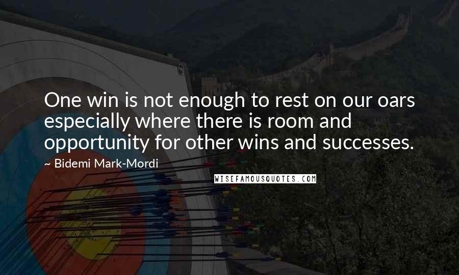 Bidemi Mark-Mordi Quotes: One win is not enough to rest on our oars especially where there is room and opportunity for other wins and successes.