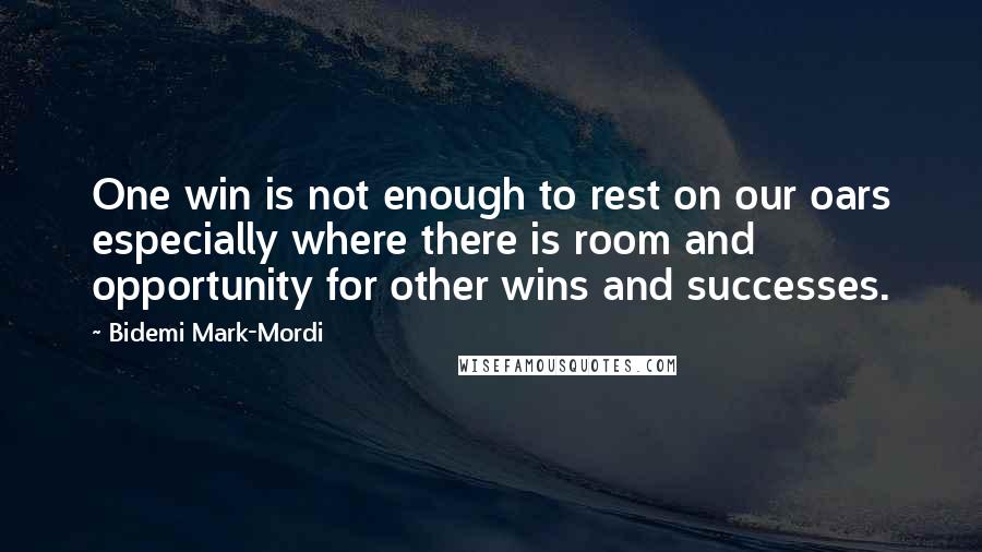 Bidemi Mark-Mordi Quotes: One win is not enough to rest on our oars especially where there is room and opportunity for other wins and successes.