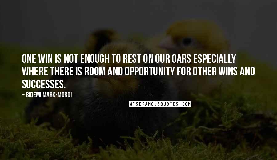 Bidemi Mark-Mordi Quotes: One win is not enough to rest on our oars especially where there is room and opportunity for other wins and successes.