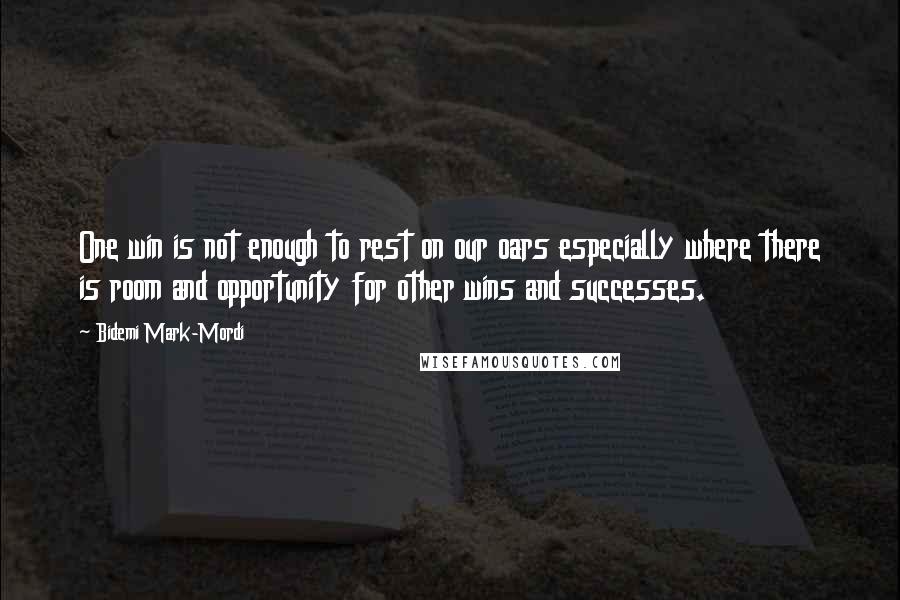 Bidemi Mark-Mordi Quotes: One win is not enough to rest on our oars especially where there is room and opportunity for other wins and successes.