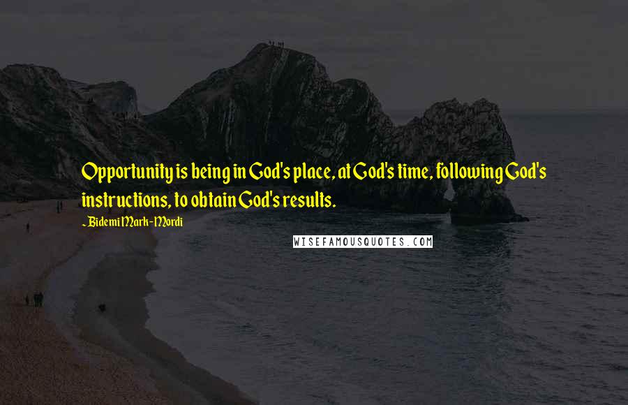 Bidemi Mark-Mordi Quotes: Opportunity is being in God's place, at God's time, following God's instructions, to obtain God's results.