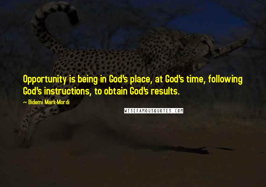 Bidemi Mark-Mordi Quotes: Opportunity is being in God's place, at God's time, following God's instructions, to obtain God's results.