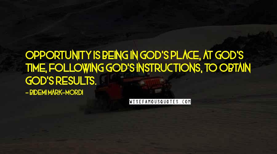 Bidemi Mark-Mordi Quotes: Opportunity is being in God's place, at God's time, following God's instructions, to obtain God's results.