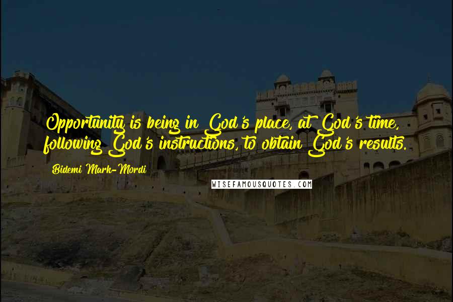 Bidemi Mark-Mordi Quotes: Opportunity is being in God's place, at God's time, following God's instructions, to obtain God's results.
