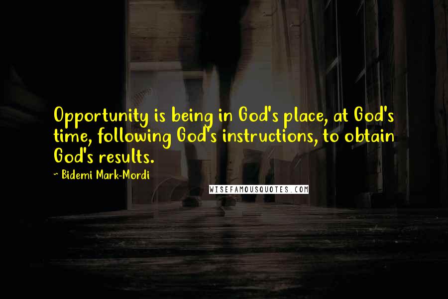 Bidemi Mark-Mordi Quotes: Opportunity is being in God's place, at God's time, following God's instructions, to obtain God's results.